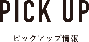 PICK UP ピックアップ情報